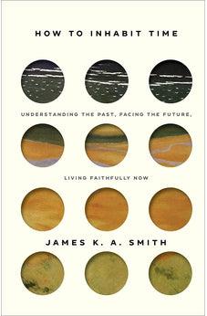 How to Inhabit Time: Understanding the Past, Facing the Future, Living Faithfully Now