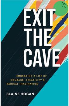 Exit the Cave: Embracing a Life of Courage, Creativity, and Radical Imagination