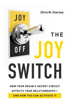 The Joy Switch: How Your Brain's Secret Circuit Affects Your Relationships--And How You Can Activate It