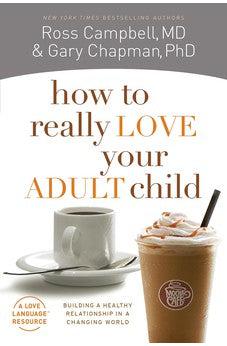 How to Really Love Your Adult Child: Building a Healthy Relationship in a Changing World