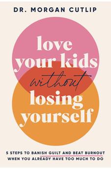 Love Your Kids Without Losing Yourself: 5 Steps to Banish Guilt and Beat Burnout When You Already Have Too Much to Do