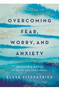 Overcoming Fear, Worry, and Anxiety: Becoming a Woman of Faith and Confidence