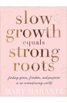 Slow Growth Equals Strong Roots: Finding Grace, Freedom, and Purpose in an Overachieving World