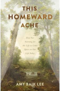 This Homeward Ache: How Our Yearning for the Life to Come Spurs on Our Life Today