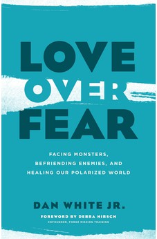 Love over Fear: Facing Monsters, Befriending Enemies, and Healing Our Polarized World