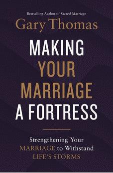Making Your Marriage a Fortress: Strengthening Your Marriage to Withstand Life's Storms