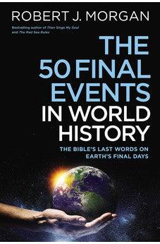 The 50 Final Events in World History: The Bible’s Last Words on Earth’s Final Days