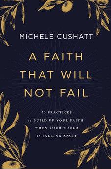 A Faith That Will Not Fail: 10 Practices to Build Up Your Faith When Your World Is Falling Apart