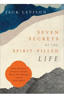 Seven Secrets of the Spirit-Filled Life: Daily Renewal, Purpose and Joy When You Partner with the Holy Spirit