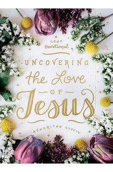 Uncovering The Love Of Jesus: A Lent Devotional