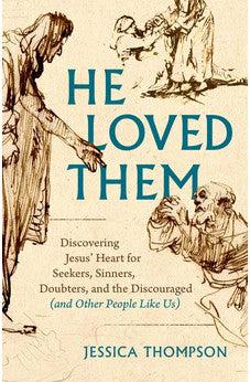 He Loved Them: Discovering Jesus' Heart for Seekers, Sinners, Doubters, and the Discouraged (and Other People Like Us)