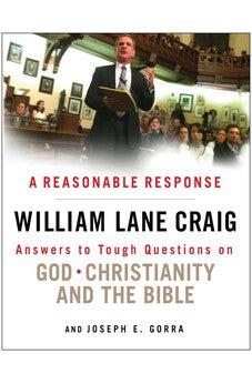 A Reasonable Response: Answers to Tough Questions on God, Christianity, and the Bible