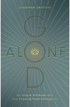 God Alone: His Unique Attributes and How Knowing Them Changes Us