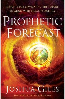 Prophetic Forecast: Insights for Navigating the Future to Align with Heaven's Agenda
