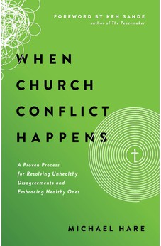 When Church Conflict Happens: A Proven Process For Resolving Unhealthy Disagreements And Embracing Healthy Ones