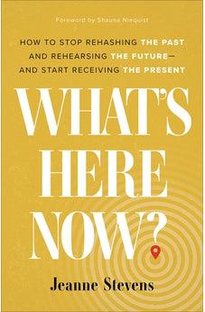 What's Here Now?: How to Stop Rehashing the Past and Rehearsing the Future--and Start Receiving the Present