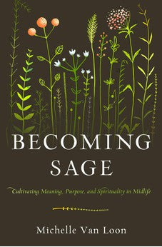 Becoming Sage: Cultivating Meaning, Purpose, and Spirituality in Midlife