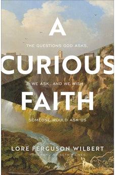 A Curious Faith: The Questions God Asks, We Ask, and We Wish Someone Would Ask Us