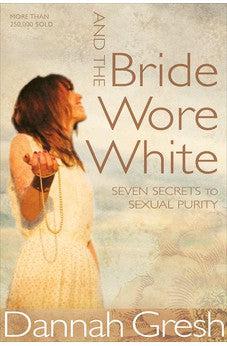 And the Bride Wore White: Seven Secrets to Sexual Purity