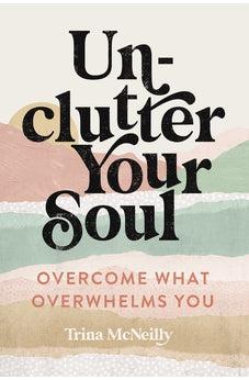 Unclutter Your Soul: Overcome What Overwhelms You - Biblestore.com