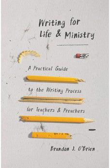Writing for Life and Ministry: A Practical Guide to the Writing Process for Teachers and Preachers