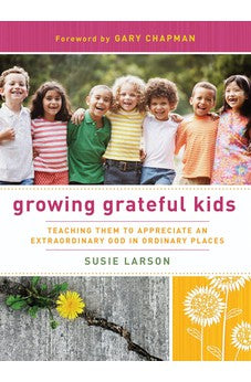 Growing Grateful Kids: Teaching Them to Appreciate an Extraordinary God in Ordinary Places (Hearts at Home Books)