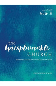 The Unexplainable Church: Reigniting the Mission of the Early Believers (A Study of Acts 13-28)