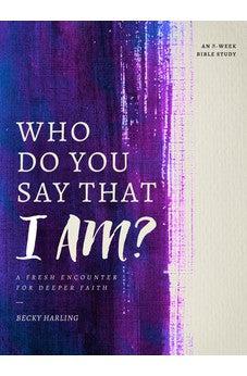 Who Do You Say that I AM?: A Fresh Encounter for Deeper Faith