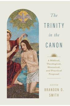 The Trinity in the Canon: A Biblical, Theological, Historical, and Practical Proposal