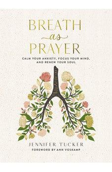 Breath as Prayer: Calm Your Anxiety, Focus Your Mind, and Renew Your Soul