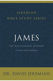 James: The Relationship Between Faith and Works (Jeremiah Bible Study Series)