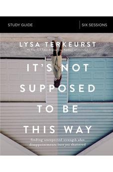 It's Not Supposed to Be This Way Study Guide: Finding Unexpected Strength When Disappointments Leave You Shattered 9780310094340