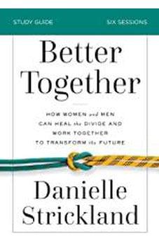 Better Together Study Guide: How Women and Men Can Heal the Divide and Work Together to Transform the Future