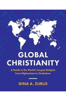 Global Christianity: A Guide to the World’s Largest Religion from Afghanistan to Zimbabwe
