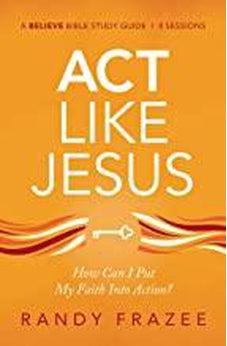 Act Like Jesus Study Guide with DVD: How Can I Put My Faith into Action? (Believe Bible Study Series)