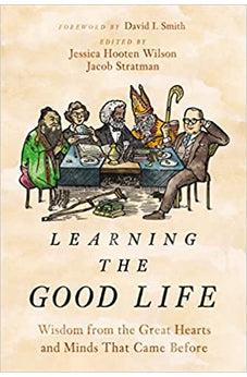 Learning the Good Life: Wisdom from the Great Hearts and Minds That Came Before