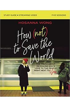 How (Not) to Save the World Bible Study Guide plus Streaming Video: The Truth About Revealing God’s Love to the People Right Next to You