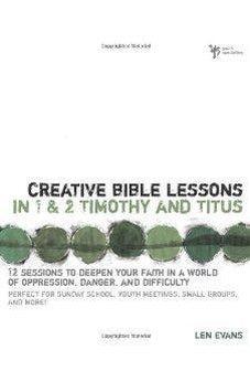 Creative Bible Lessons in 1 and 2 Timothy and Titus: 12 Sessions to Deepen Your Faith in a World of Oppression, Danger, and Difficulty 9780310255284