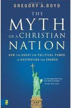 The Myth of a Christian Nation: How the Quest for Political Power Is Destroying the Church 9780310267317