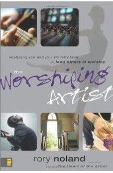 The Worshiping Artist: Equipping You and Your Ministry Team to Lead Others in Worship 9780310273349