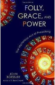 Folly, Grace, and Power: The Mysterious Act of Preaching 9780310325611