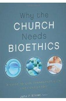 Why the Church Needs Bioethics: A Guide to Wise Engagement with Life's Challenges 9780310328520