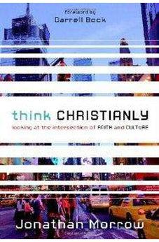 Think Christianly: Looking at the Intersection of Faith and Culture 9780310328650