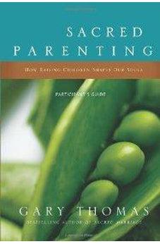 Sacred Parenting Participant's Guide: How Raising Children Shapes Our Souls 9780310329466