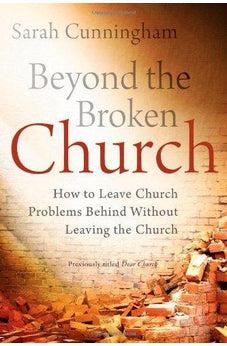 Beyond the Broken Church: How to Leave Church Problems Behind Without Leaving the Church 9780310336945