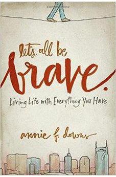 Let's All Be Brave: Living Life with Everything You Have 9780310337959