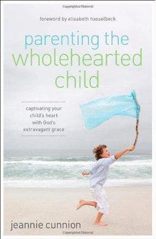 Parenting the Wholehearted Child: Captivating Your Child's Heart with God's Extravagant Grace