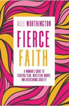 Fierce Faith: A Woman's Guide to Fighting Fear, Wrestling Worry, and Overcoming Anxiety 9780310342250