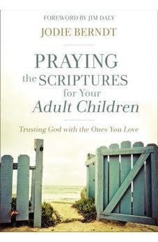 Praying the Scriptures for Your Adult Children: Trusting God with the Ones You Love