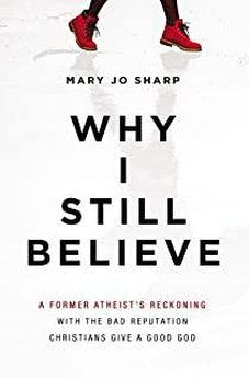 Why I Still Believe: A Former Atheist’s Reckoning with the Bad Reputation Christians Give a Good God 9780310353867